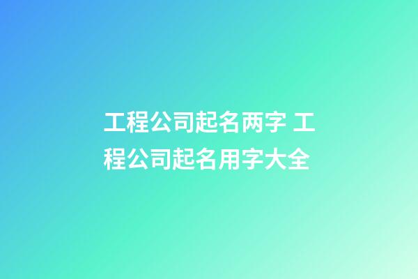 工程公司起名两字 工程公司起名用字大全-第1张-公司起名-玄机派